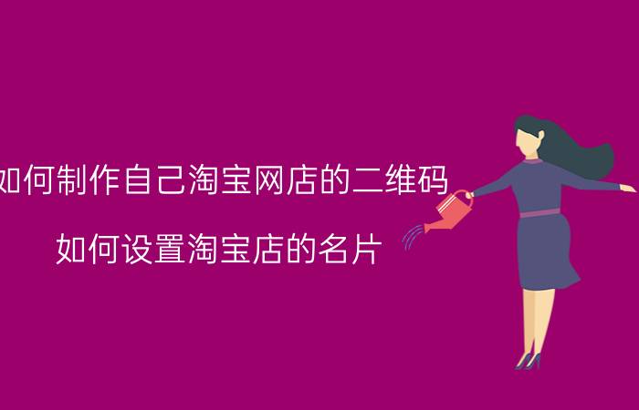 如何制作自己淘宝网店的二维码 如何设置淘宝店的名片，店标和签名？